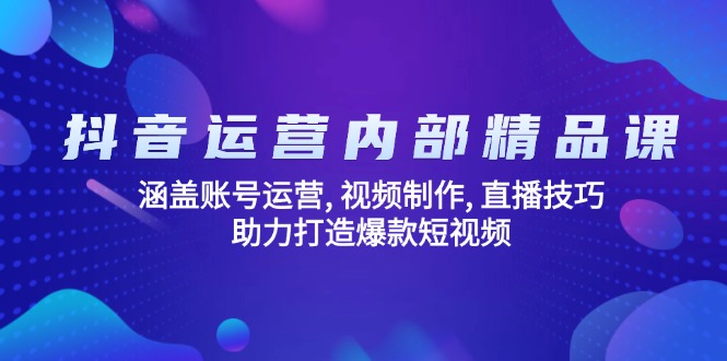 抖音运营内部精品课：涵盖账号运营, 视频制作, 直播技巧, 助力打造爆款…-优创圈