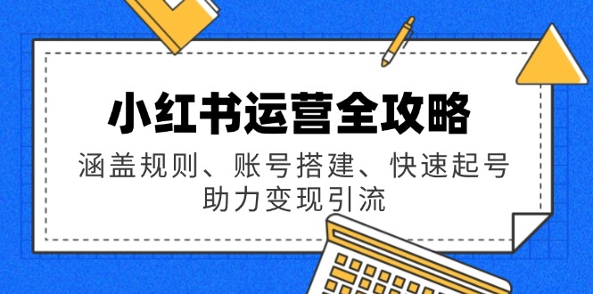 小红书运营全攻略：涵盖规则、账号搭建、快速起号，助力变现引流-优创圈