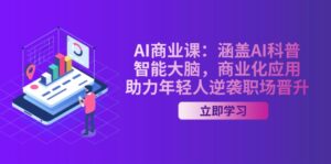 AI-商业课：涵盖AI科普，智能大脑，商业化应用，助力年轻人逆袭职场晋升-优创圈