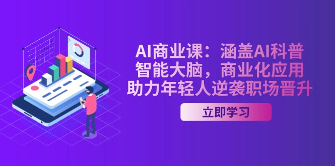 AI-商业课：涵盖AI科普，智能大脑，商业化应用，助力年轻人逆袭职场晋升-创富新天地