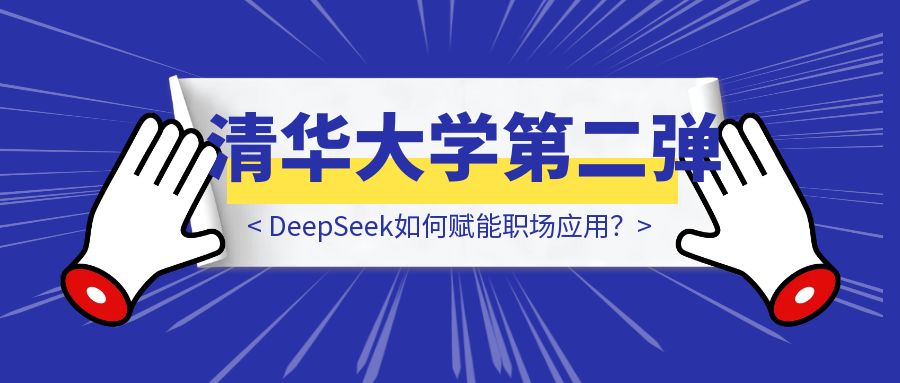 清华大学第二弹：DeepSeek如何赋能职场应用？-云创优业