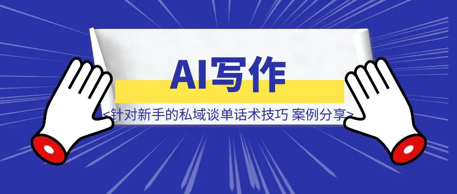 图片[1]-【AI写作】针对新手的私域谈单话术技巧与案例分享-伙伴笔记
