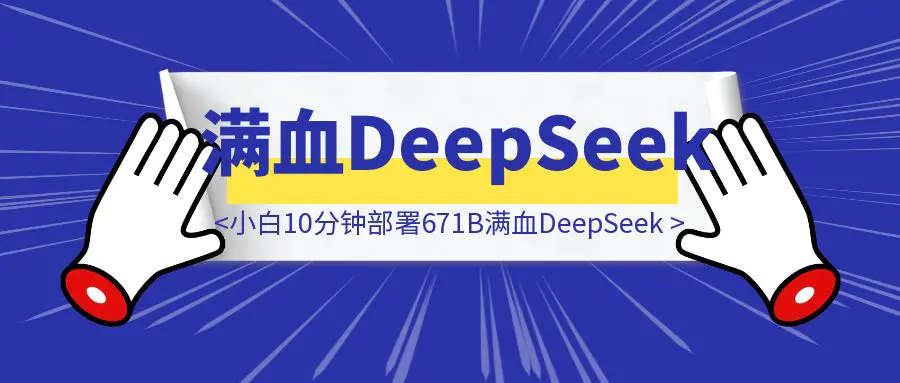 图片[1]-小白10分钟部署671B满血DeepSeek，可用一月-优创圈