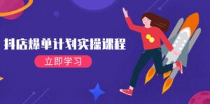 抖店爆单计划实操课程,21天打爆小店,从基础到进阶,快速起店提升销量-优创圈