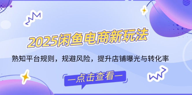 2025闲鱼电商新玩法，熟知平台规则，规避风险，提升店铺曝光与转化率-伙伴笔记