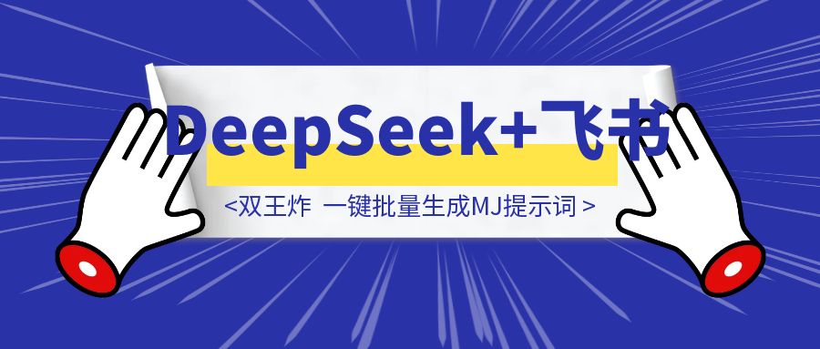 双王炸「DeepSeek+飞书」一键批量生成MJ提示词-点创网
