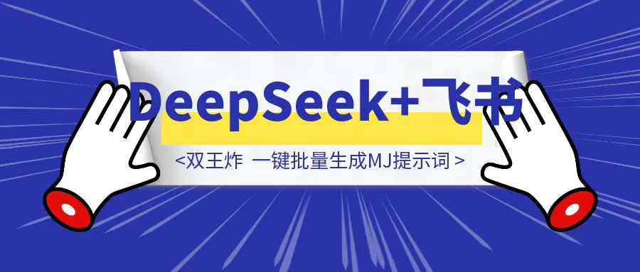 图片[1]-双王炸「DeepSeek+飞书」一键批量生成MJ提示词-云端奇迹