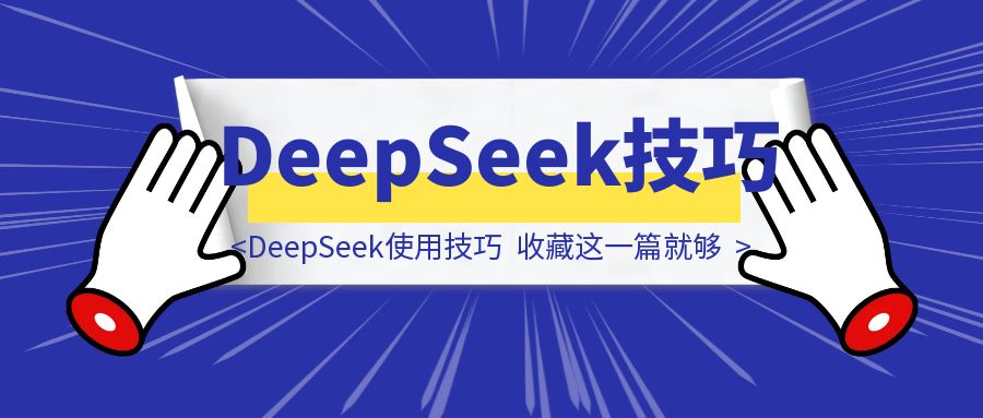 爆肝50小时，DeepSeek使用技巧，你收藏这一篇就够了！-云端奇迹