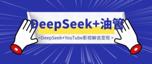 “太好用了！”DeepSeek+YouTube油管影视解说变现-优创圈