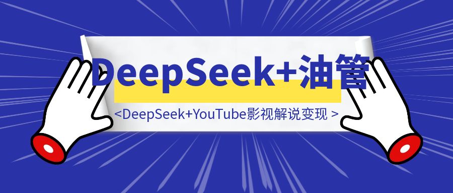 “太好用了！”DeepSeek+YouTube油管影视解说变现-胜创圈