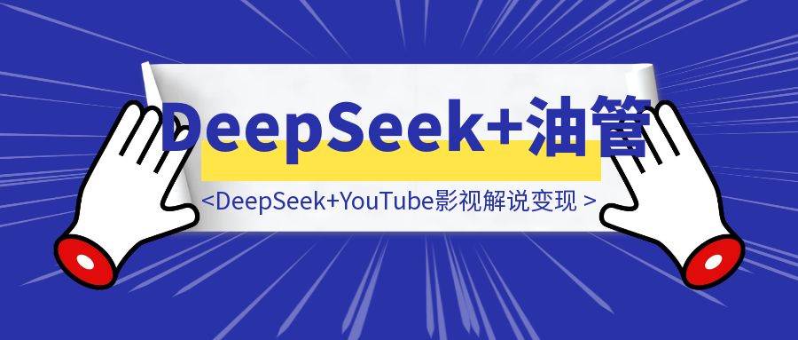 “太好用了！”DeepSeek+YouTube油管影视解说变现-云端奇迹