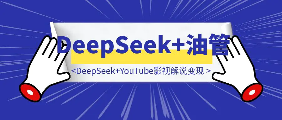 图片[1]-“太好用了！”DeepSeek+YouTube油管影视解说变现-云端奇迹