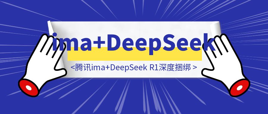 打工人秒变学霸！腾讯ima+DeepSeek R1深度捆绑，个人知识库搭建竟如此简单-胜创圈