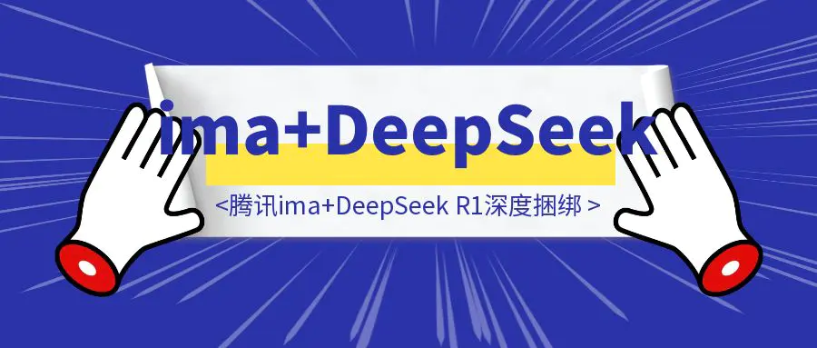 图片[1]-打工人秒变学霸！腾讯ima+DeepSeek R1深度捆绑，个人知识库搭建竟如此简单-云端奇迹