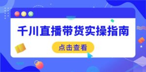 千川直播带货实操指南：从选品到数据优化，基础到实操全面覆盖-优创圈