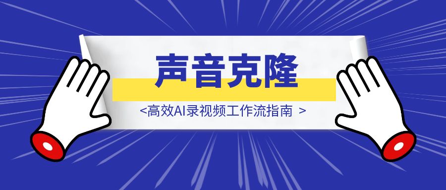 声音克隆拯救口播！高效AI录视频工作流指南-云创优业