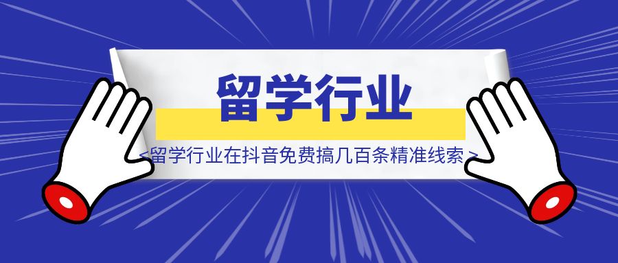 留学行业在抖音一天免费搞几百条精准线索！-胜创圈