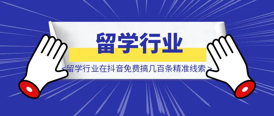图片[1]-留学行业在抖音一天免费搞几百条精准线索！-优创圈