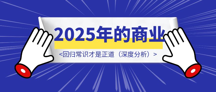 2025年的商业：回归常识才是正道（深度分析）-威虎科创