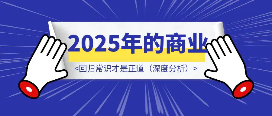 图片[1]-2025年的商业：回归常识才是正道（深度分析）-优创圈