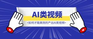 如何才能高效的产出AI类视频-优创圈