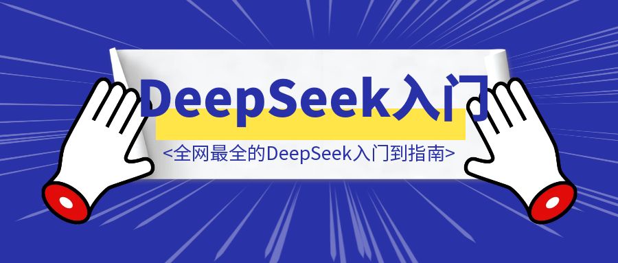万字长文！全网最全的DeepSeek入门到指南，看完DeepSeek效率提升80%(建议收藏）-优创圈