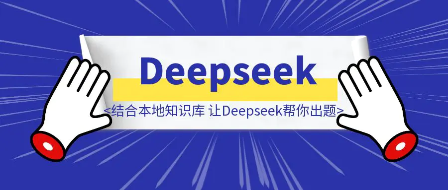 图片[1]-结合本地知识库，让Deepseek帮你出题-优创圈