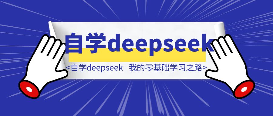 小白也能自学deepseek，我的零基础学习之路-云端奇迹