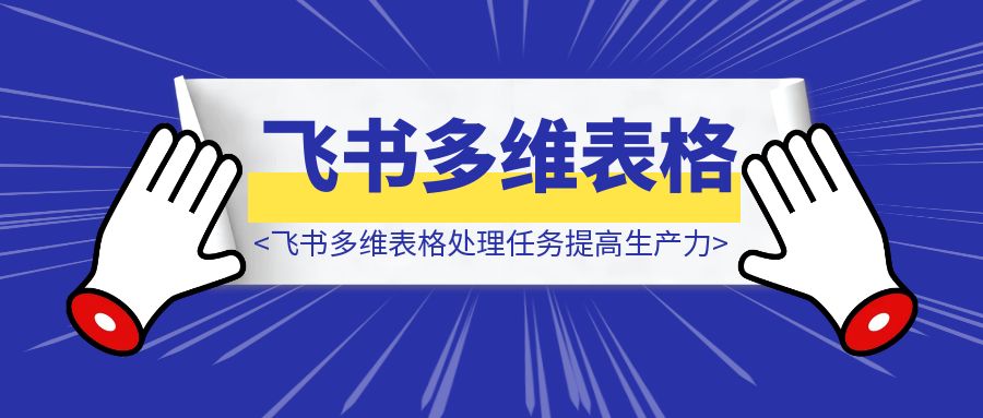 利用飞书多维表格批量化处理任务提高生产力-胜创圈