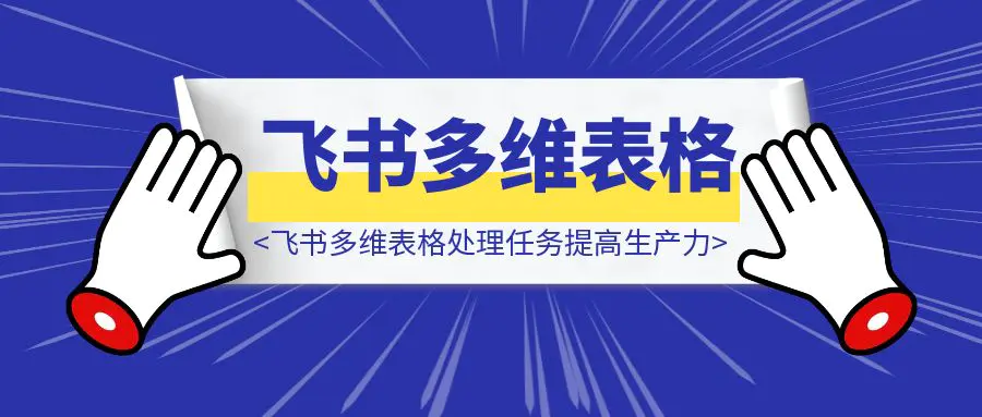 图片[1]-利用飞书多维表格批量化处理任务提高生产力-伙伴笔记