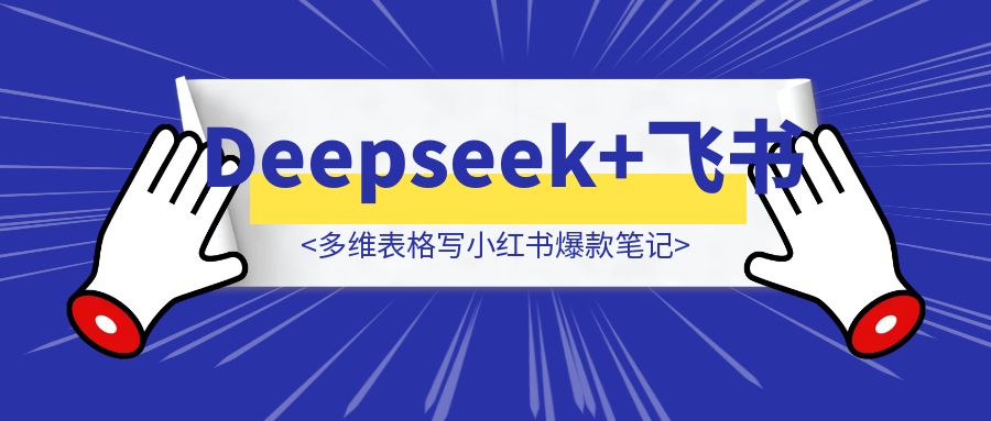 用Deepseek+飞书多维表格写小红书爆款笔记，你能做的事只剩躺平-伙伴笔记
