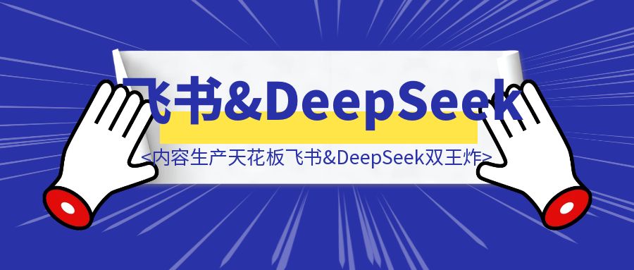 内容生产天花板！飞书&DeepSeek双王炸-胜创圈