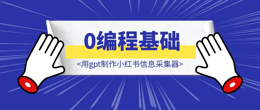 图片[1]-0编程基础，用gpt制作小红书信息采集器-伙伴笔记