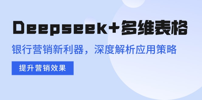 Deepseek+多维表格，银行营销新利器，深度解析应用策略，提升营销效果-胜创圈