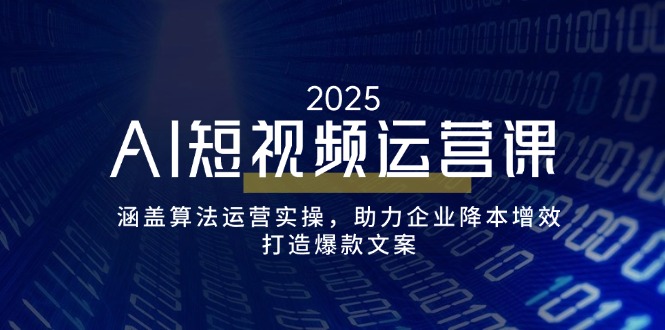 AI短视频运营课，涵盖算法运营实操，助力企业降本增效，打造爆款文案-威虎科创