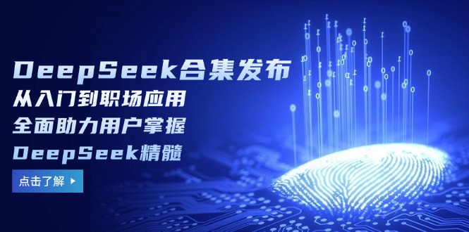 DeepSeek合集发布，从入门到职场应用，全面助力用户掌握DeepSeek精髓-云端奇迹