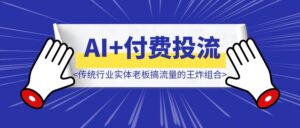 AI+付费投流，才是传统行业实体老板搞流量的王炸组合-优创圈