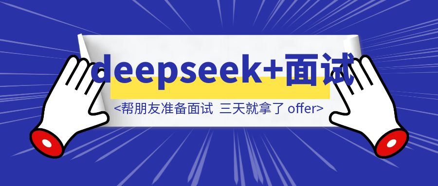 用deepseek帮朋友准备面试，三天就拿了 offer，分享一下具体做法-胜创圈