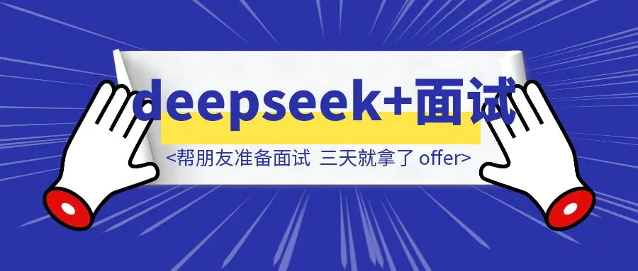 图片[1]-用deepseek帮朋友准备面试，三天就拿了 offer，分享一下具体做法-威虎科创