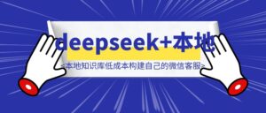 手把手教你使用deepseek+本地知识库低成本构建自己的微信客服-优创圈