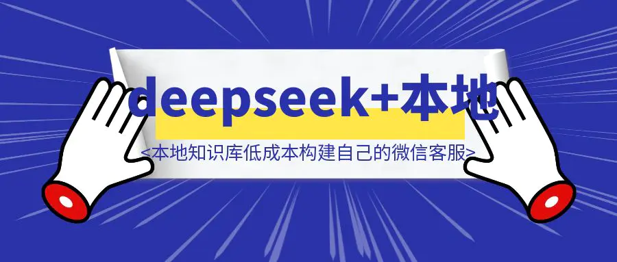 图片[1]-手把手教你使用deepseek+本地知识库低成本构建自己的微信客服-创富新天地