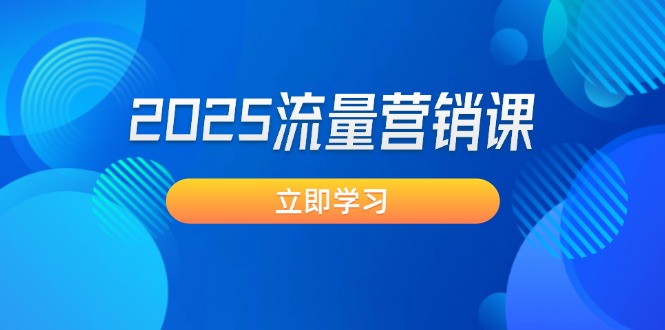 2025流量营销课：直击业绩卡点, 拓客新策略, 提高转化率, 设计生意模式-优创圈