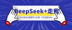 你敢信？用deepseek，3分钟生成的哪吒T台秀，让我7天涨粉5W。-优创圈