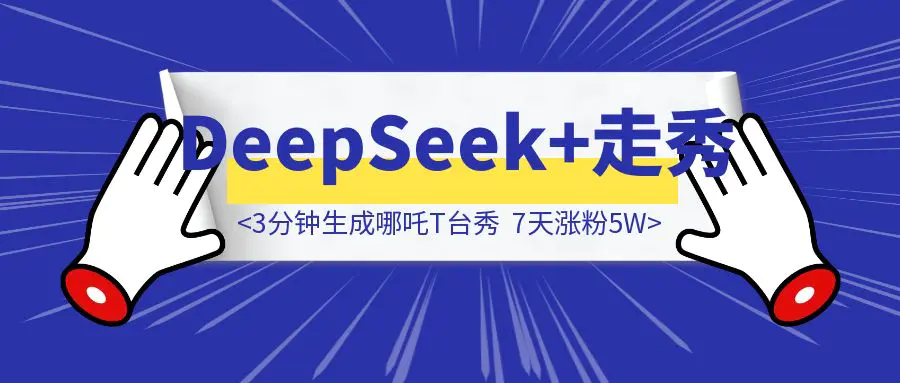 图片[1]-你敢信？用deepseek，3分钟生成的哪吒T台秀，让我7天涨粉5W。-胜创圈