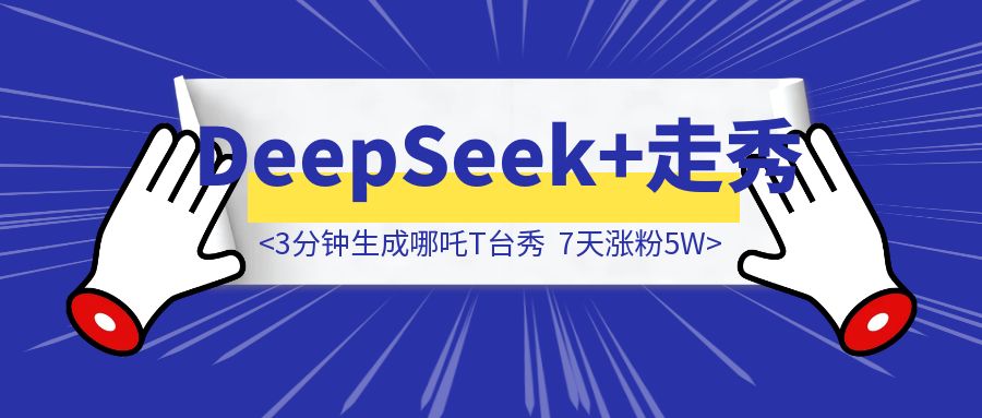 你敢信？用deepseek，3分钟生成的哪吒T台秀，让我7天涨粉5W。-胜创圈