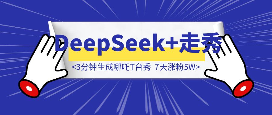 你敢信？用deepseek，3分钟生成的哪吒T台秀，让我7天涨粉5W。-创富新天地