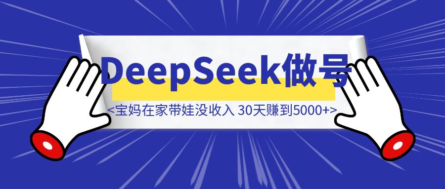 宝妈在家带娃没收入？每天15分钟用DeepSeek做号，30天赚到第一笔5000-优创圈