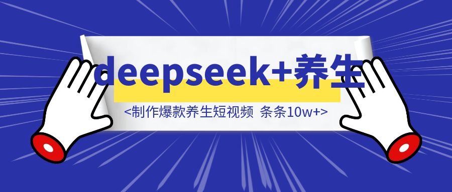 用DeepSeek制作爆款养生短视频，条条10w+（附完整教程）-胜创圈