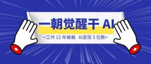 工作 12 年被裁，一朝觉醒干 AI ，变现 5 位数-优创圈