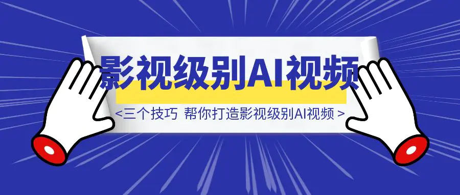 图片[1]-三个技巧，帮你打造影视级别AI视频-威虎科创